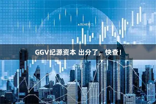 GGV纪源资本 出分了，快查！