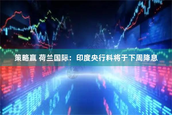 策略赢 荷兰国际:印度央行料将于下周降息