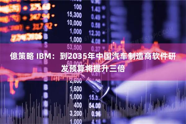 億策略 IBM：到2035年中国汽车制造商软件研发预算将提升三倍