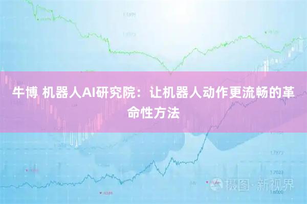 牛博 机器人AI研究院：让机器人动作更流畅的革命性方法