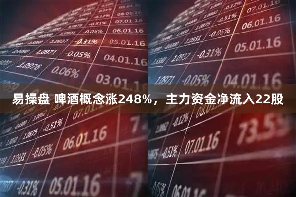 易操盘 啤酒概念涨248%,主力资金净流入22股
